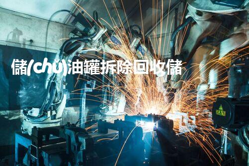 儲(chǔ)油罐拆除回收儲(chǔ)油罐拆除回收批發(fā)價(jià)格、市場(chǎng)報(bào)價(jià)、廠家（報(bào)廢油罐的拆解）